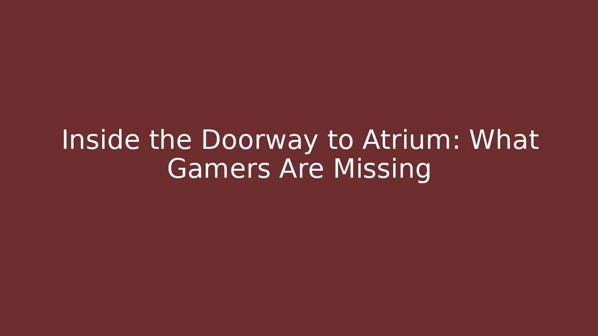 Inside the Doorway to Atrium: What Gamers Are Missing