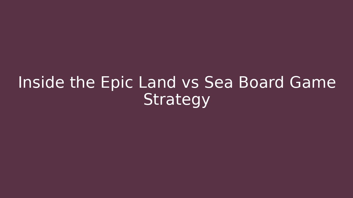 Inside the Epic Land vs Sea Board Game Strategy