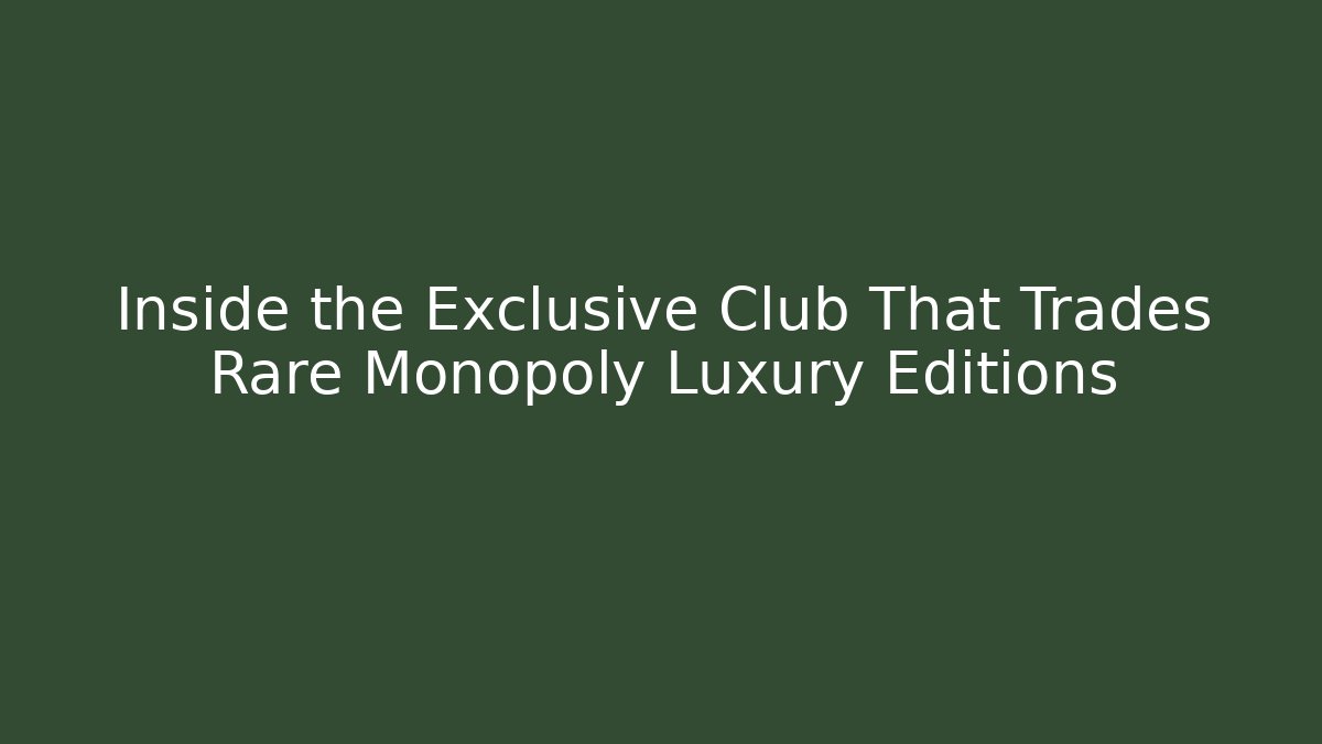 Inside the Exclusive Club That Trades Rare Monopoly Luxury Editions
