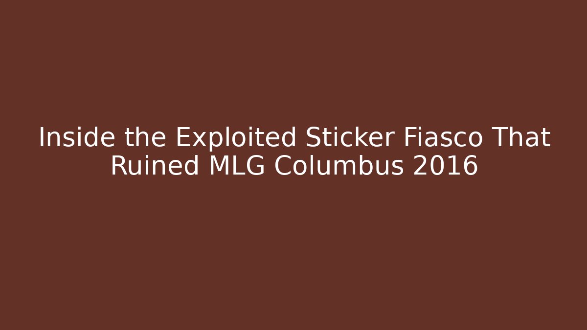 Inside the Exploited Sticker Fiasco That Ruined MLG Columbus 2016