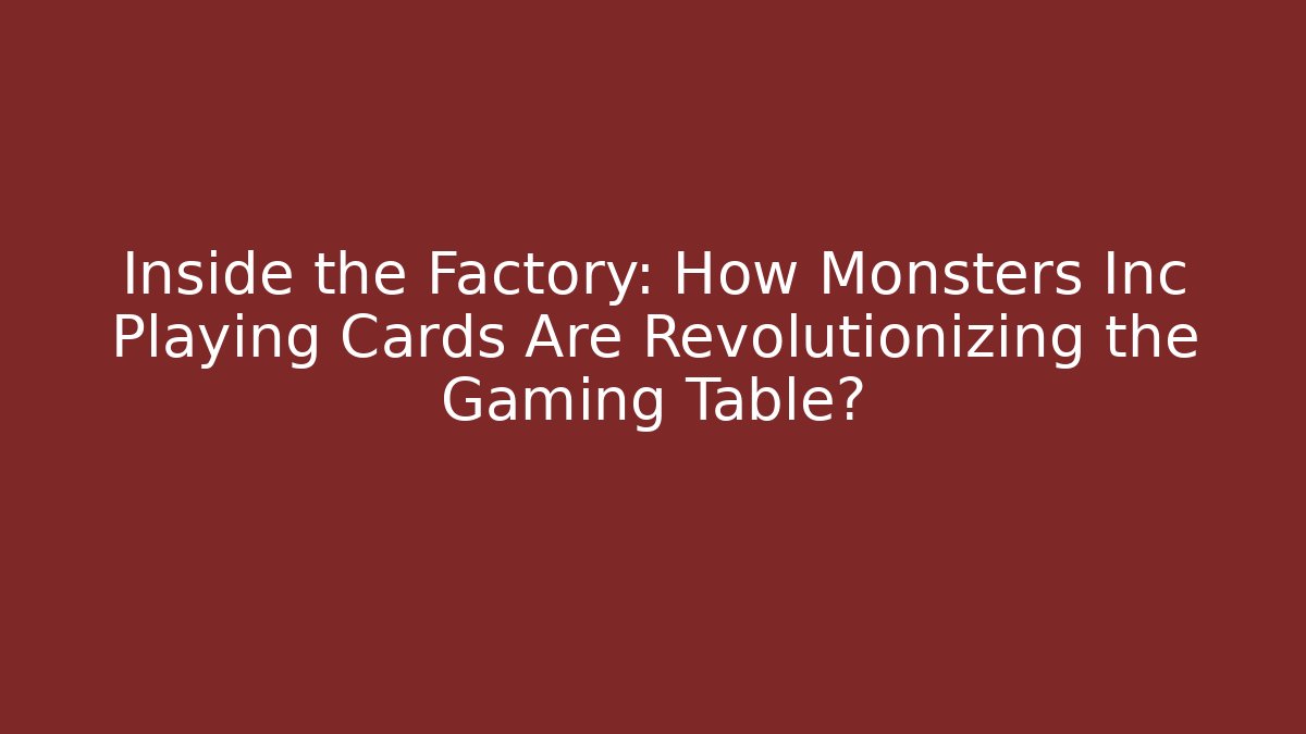 Inside the Factory: How Monsters Inc Playing Cards Are Revolutionizing the Gaming Table?