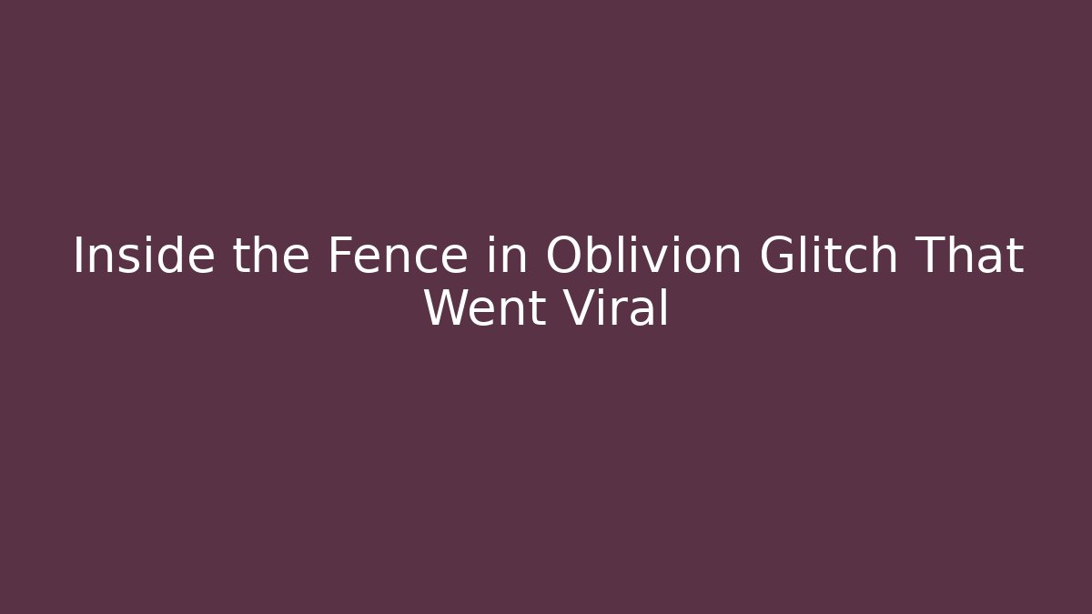 Inside the Fence in Oblivion Glitch That Went Viral