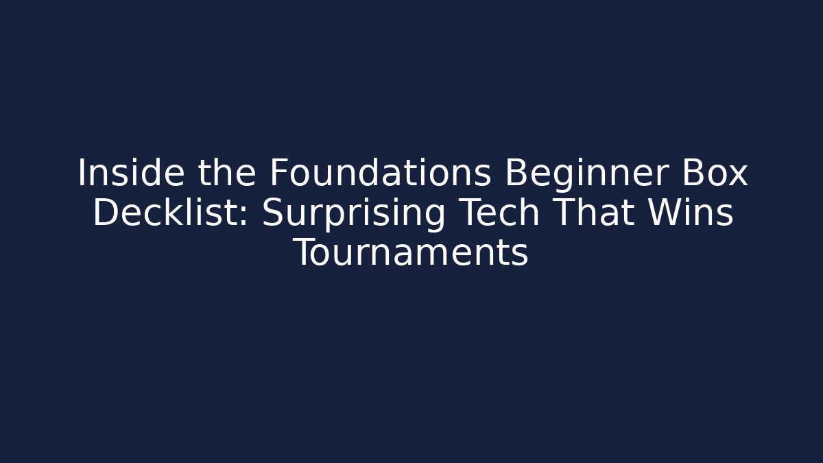 Inside the Foundations Beginner Box Decklist: Surprising Tech That Wins Tournaments