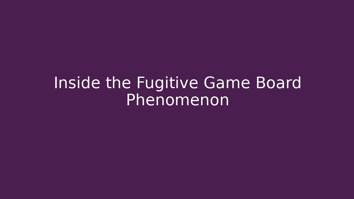 Inside the Fugitive Game Board Phenomenon