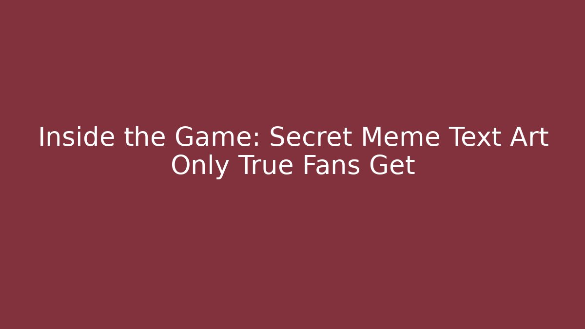 Inside the Game: Secret Meme Text Art Only True Fans Get