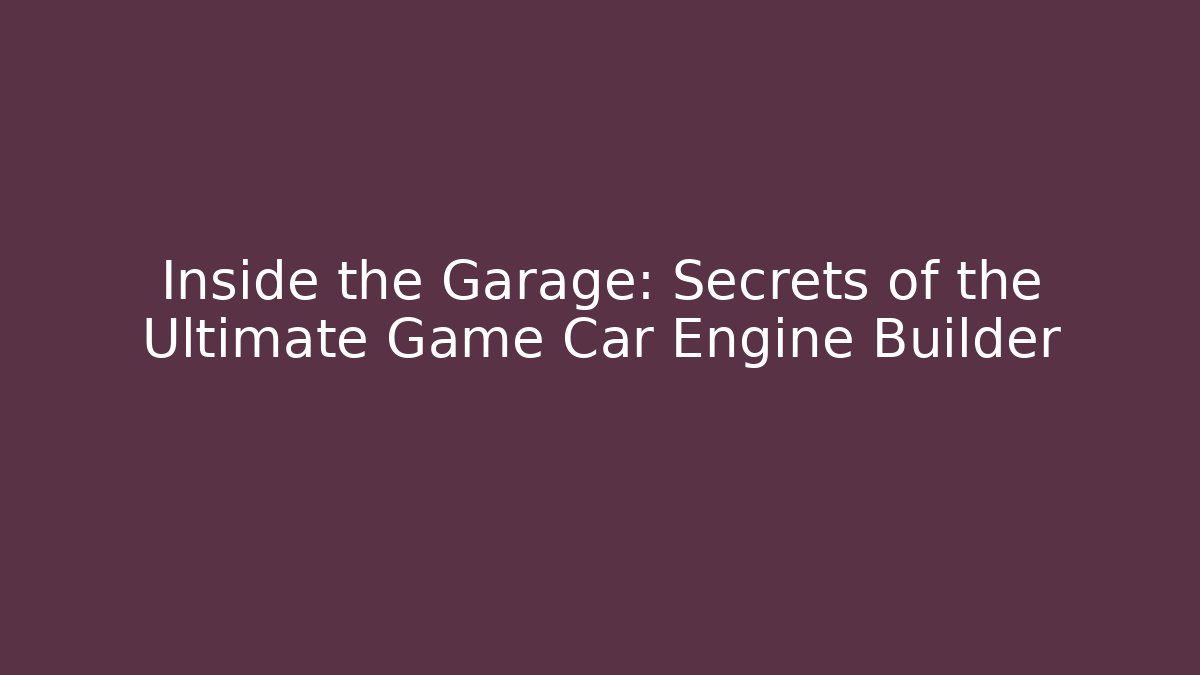 Inside the Garage: Secrets of the Ultimate Game Car Engine Builder