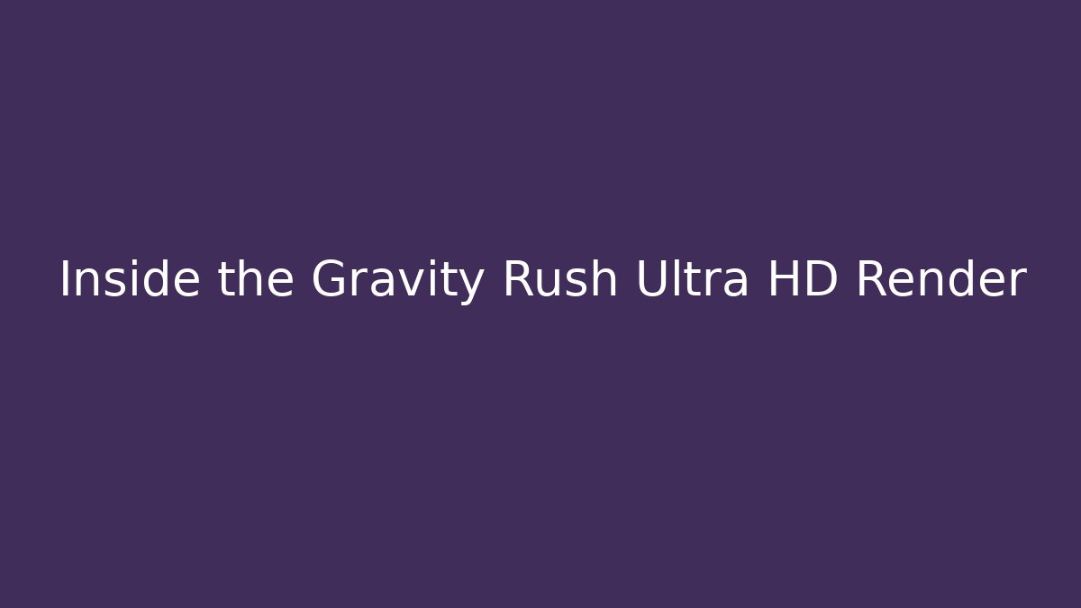 Inside the Gravity Rush Ultra HD Render - Método de Aprovação