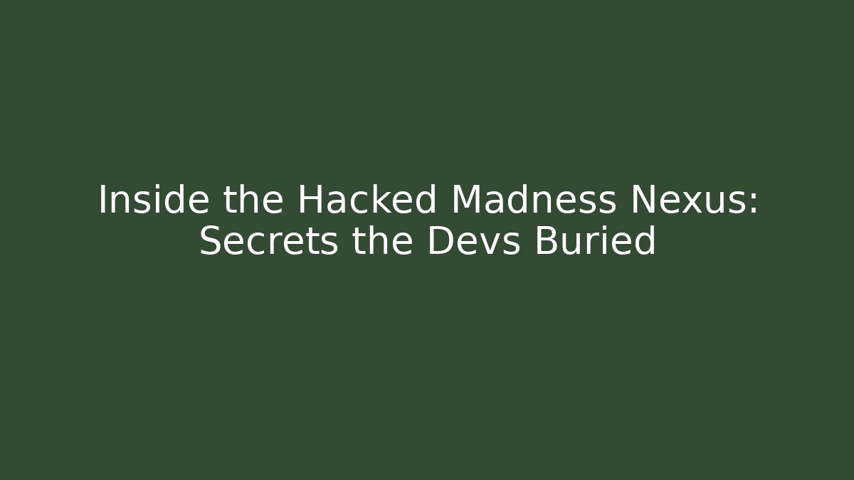 Inside the Hacked Madness Nexus: Secrets the Devs Buried