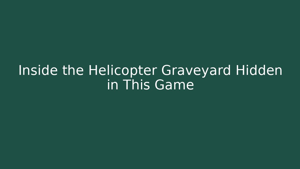 Inside the Helicopter Graveyard Hidden in This Game - Método de Aprovação