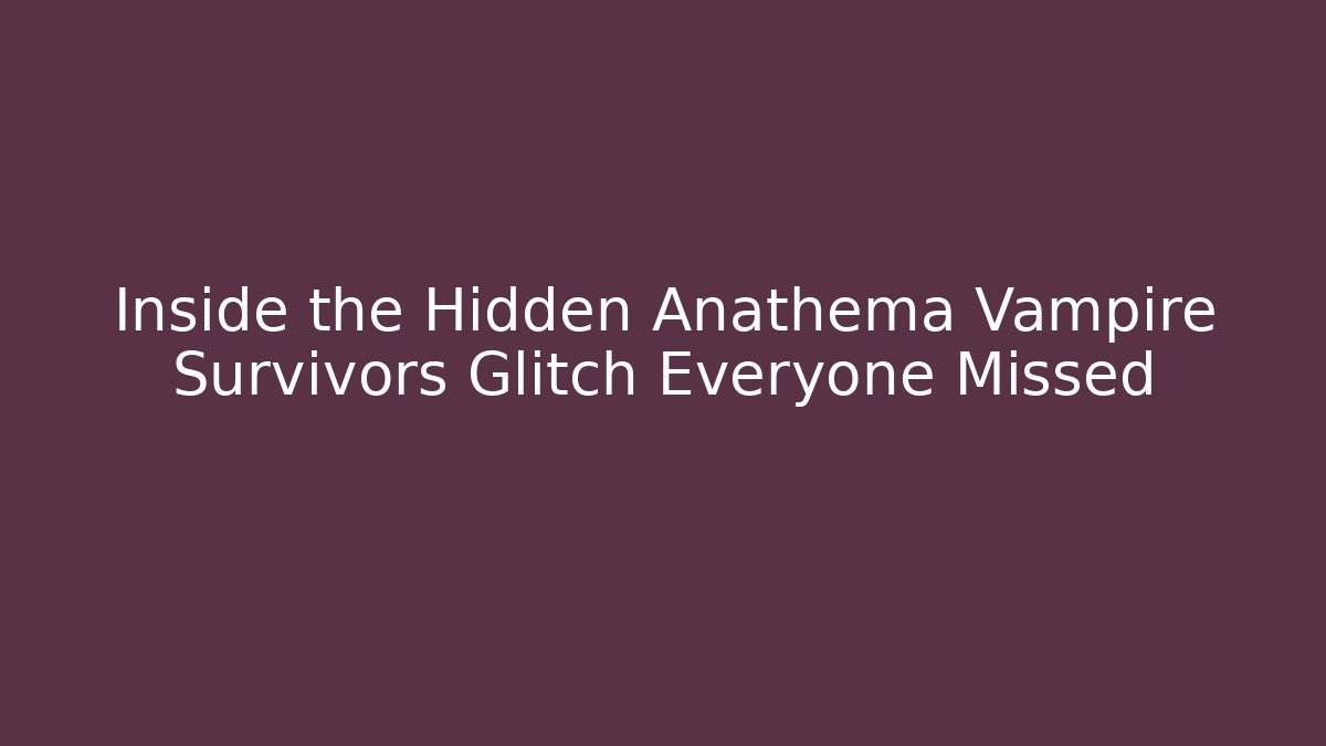 Inside the Hidden Anathema Vampire Survivors Glitch Everyone Missed