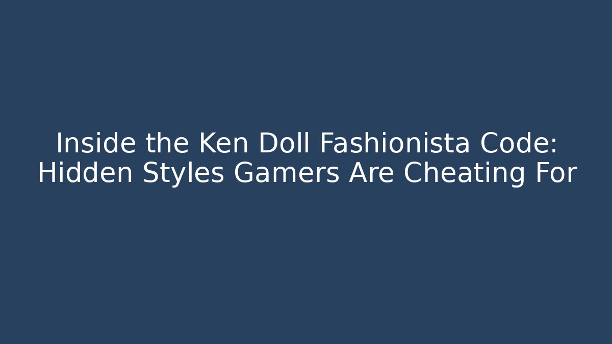 Inside the Ken Doll Fashionista Code: Hidden Styles Gamers Are Cheating For