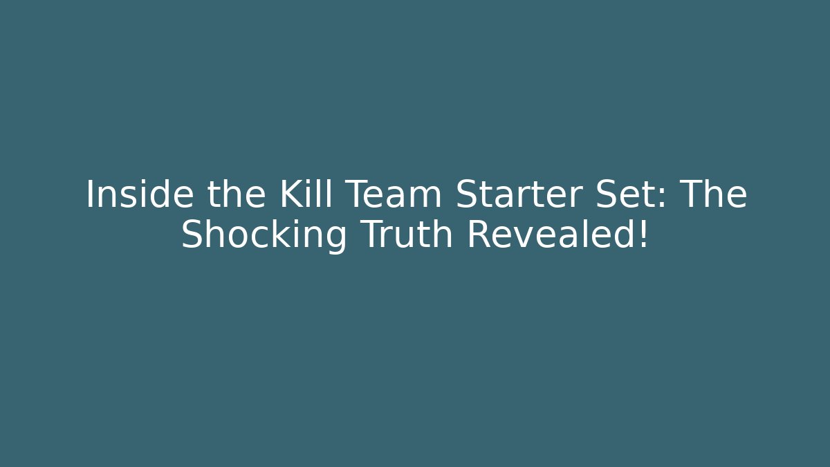 Inside the Kill Team Starter Set: The Shocking Truth Revealed!