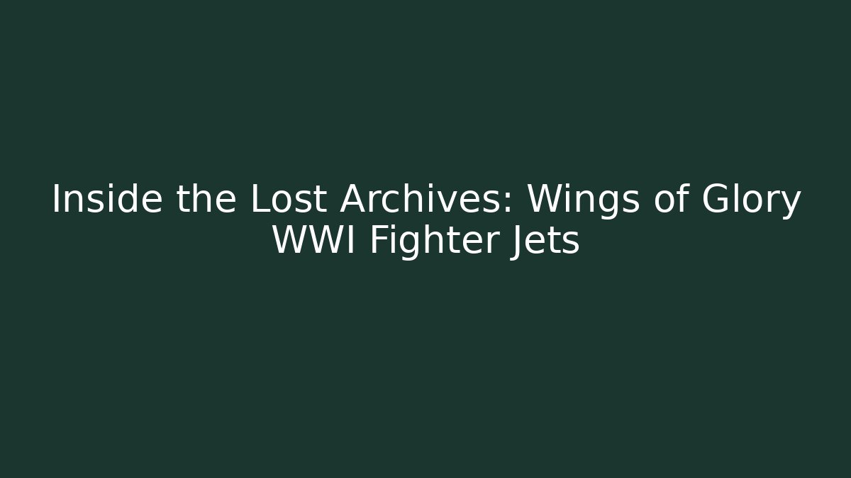 Inside the Lost Archives: Wings of Glory WWI Fighter Jets