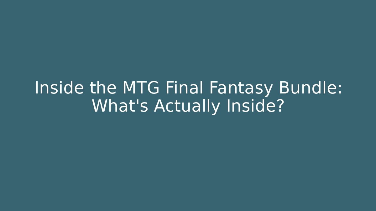 Inside the MTG Final Fantasy Bundle: What’s Actually Inside?