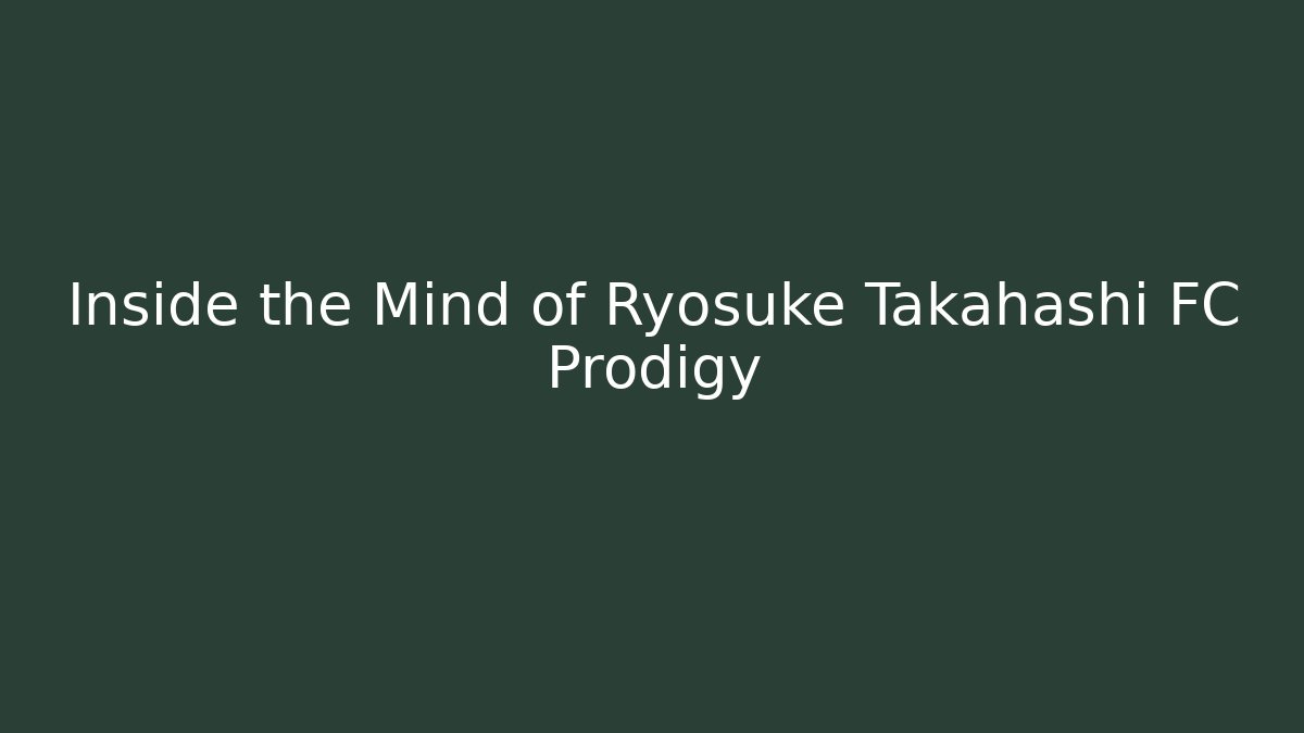 Inside the Mind of Ryosuke Takahashi FC Prodigy