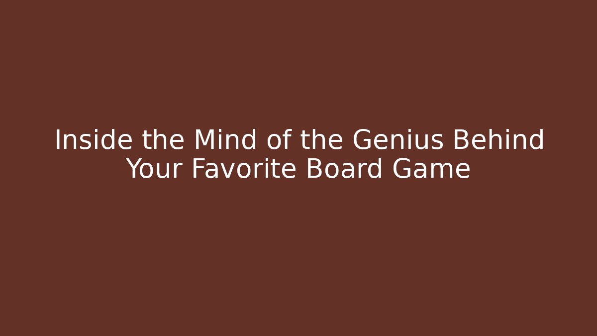 Inside the Mind of the Genius Behind Your Favorite Board Game