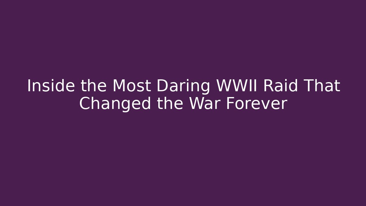 Inside the Most Daring WWII Raid That Changed the War Forever