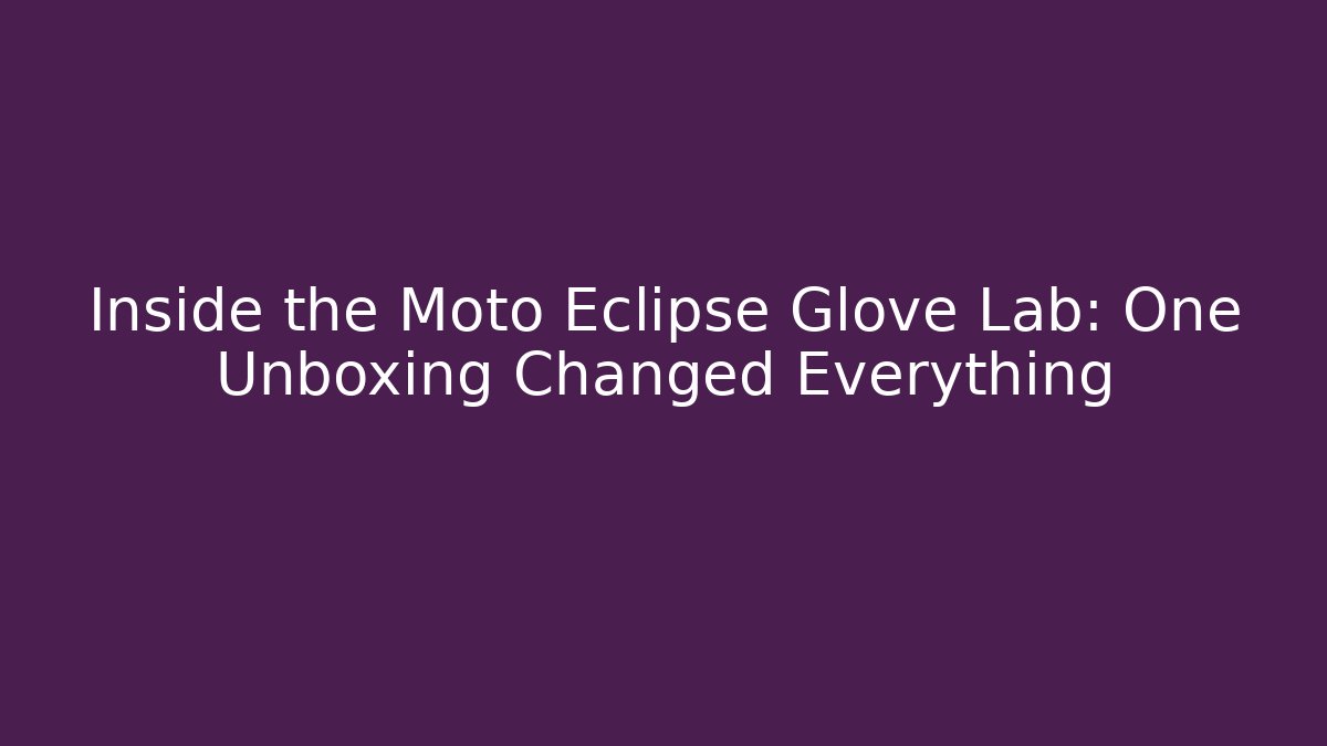 Inside the Moto Eclipse Glove Lab: One Unboxing Changed Everything