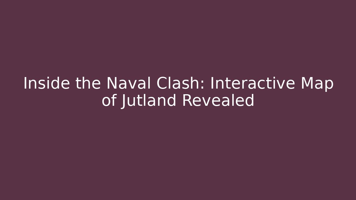 Inside the Naval Clash: Interactive Map of Jutland Revealed