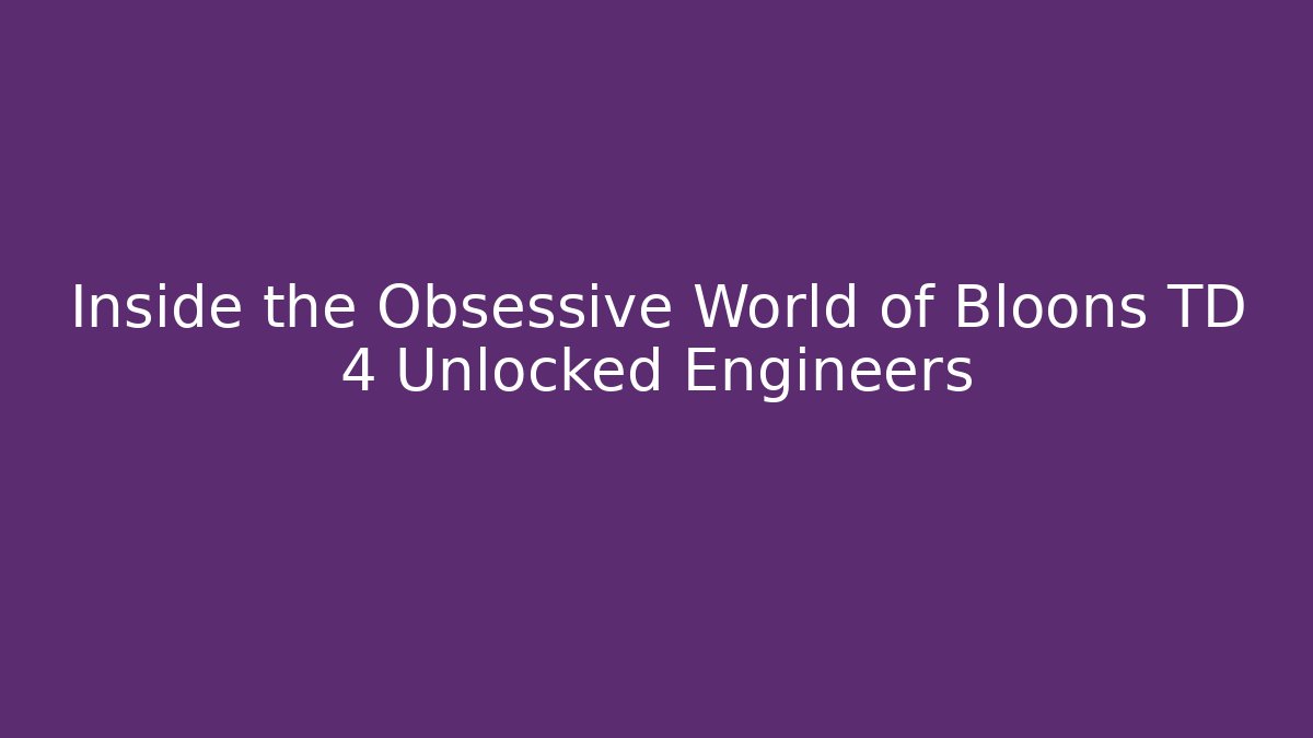 Inside the Obsessive World of Bloons TD 4 Unlocked Engineers