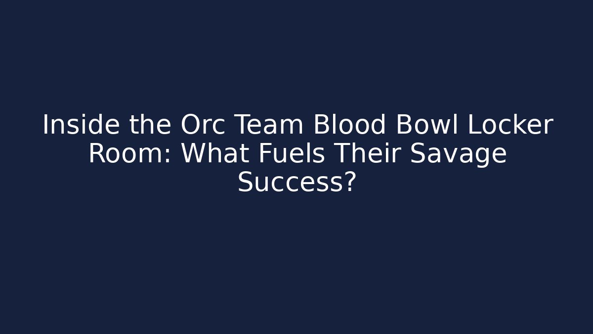 Inside the Orc Team Blood Bowl Locker Room: What Fuels Their Savage Success?