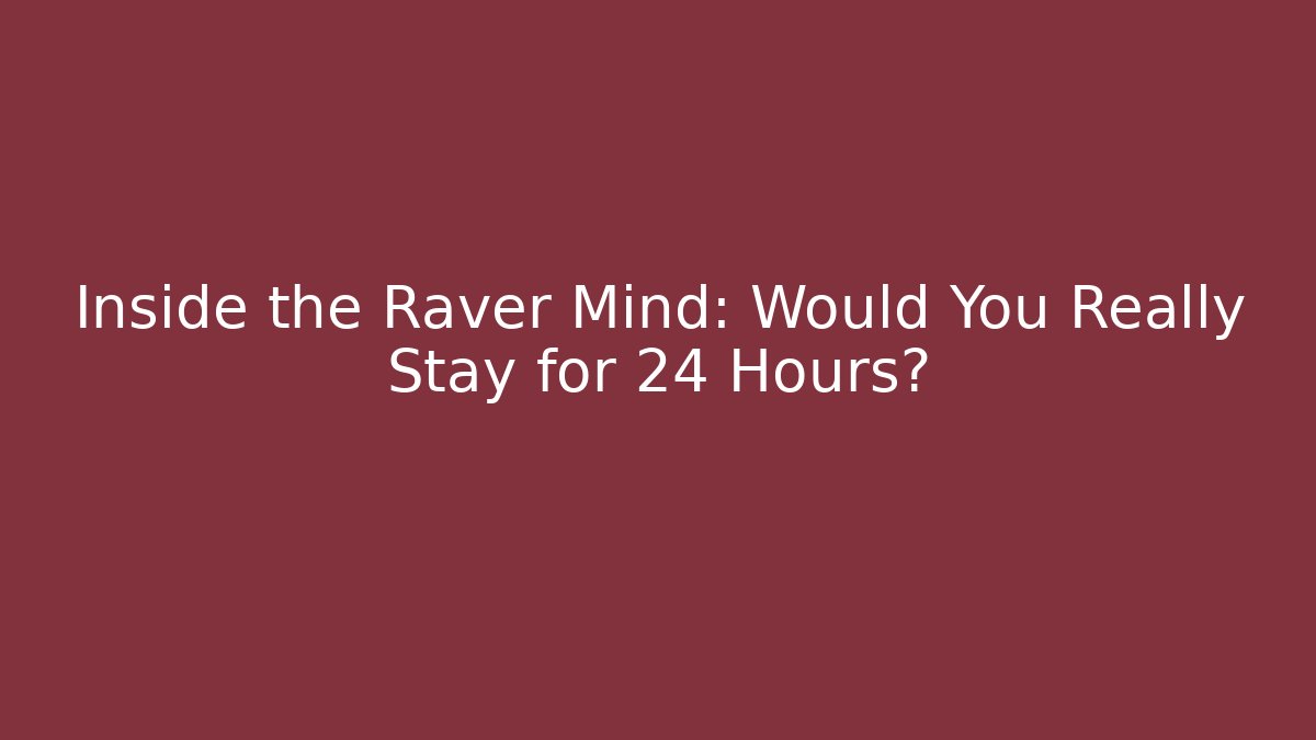 Inside the Raver Mind: Would You Really Stay for 24 Hours?