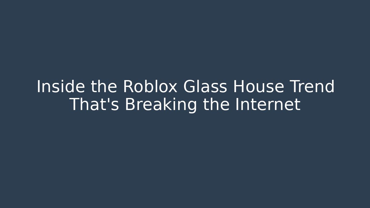 Inside the Roblox Glass House Trend That's Breaking the Internet