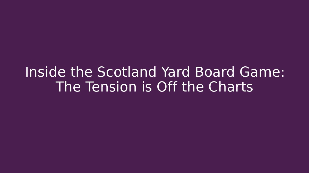 Inside the Scotland Yard Board Game: The Tension is Off the Charts