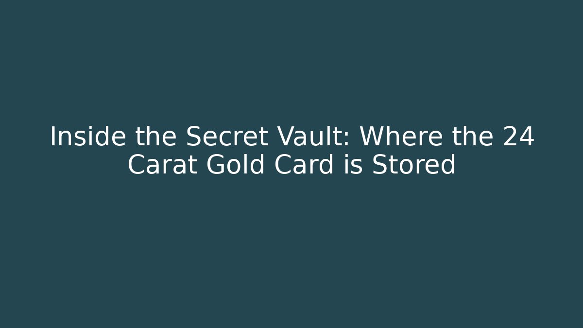 Inside the Secret Vault: Where the 24 Carat Gold Card is Stored