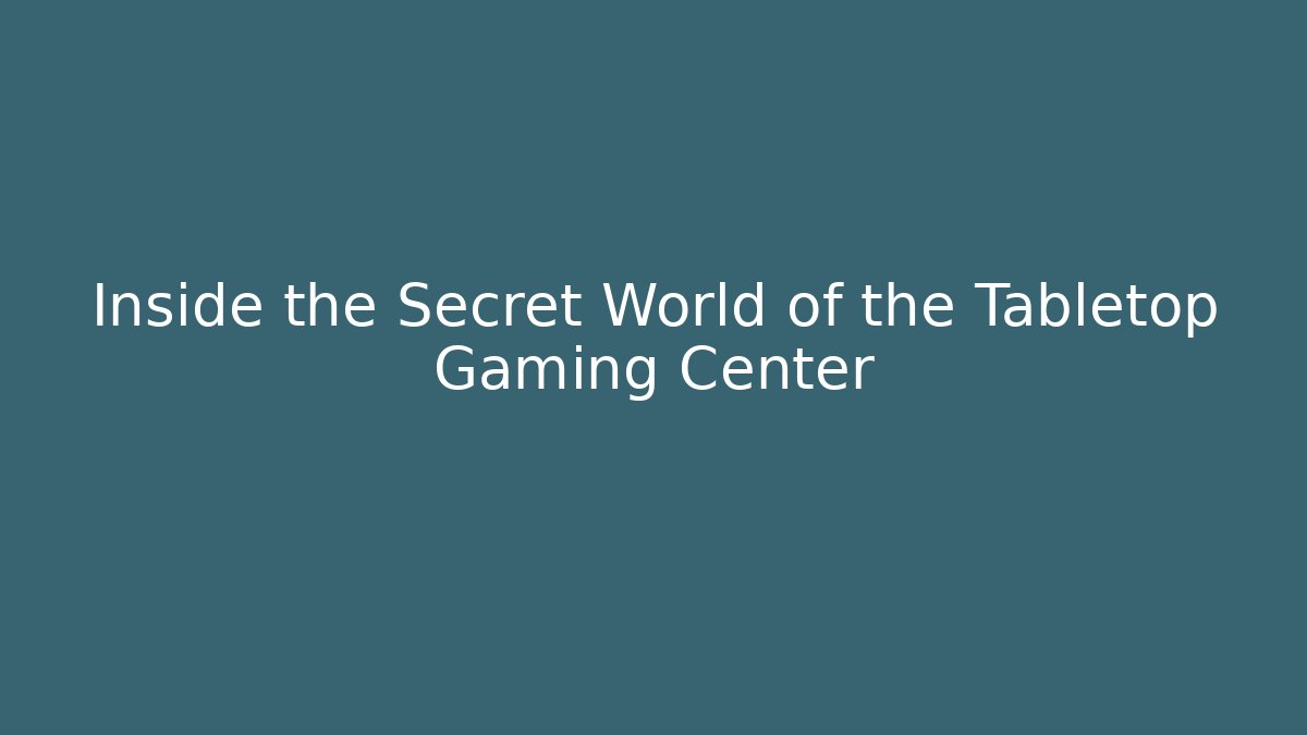 Inside the Secret World of the Tabletop Gaming Center
