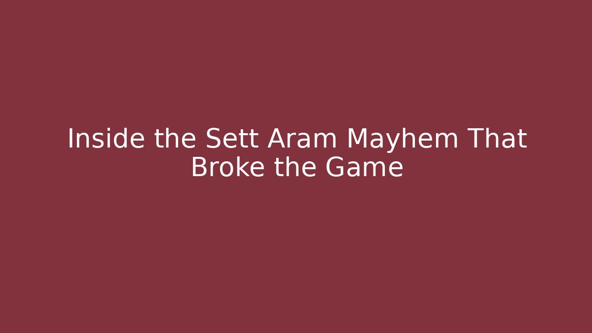 Inside the Sett Aram Mayhem That Broke the Game