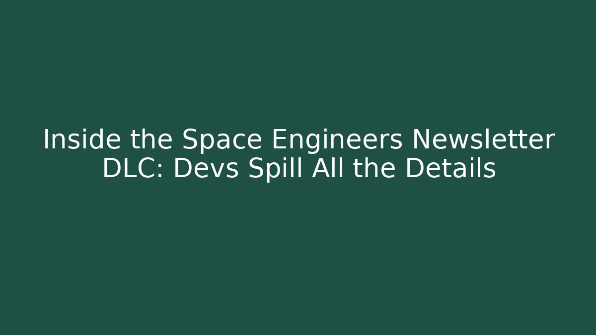 Inside the Space Engineers Newsletter DLC: Devs Spill All the Details