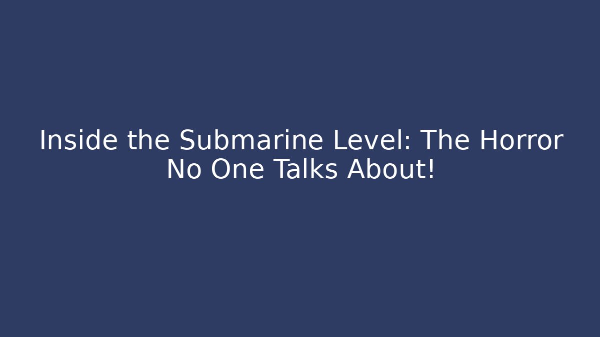 Inside the Submarine Level: The Horror No One Talks About!