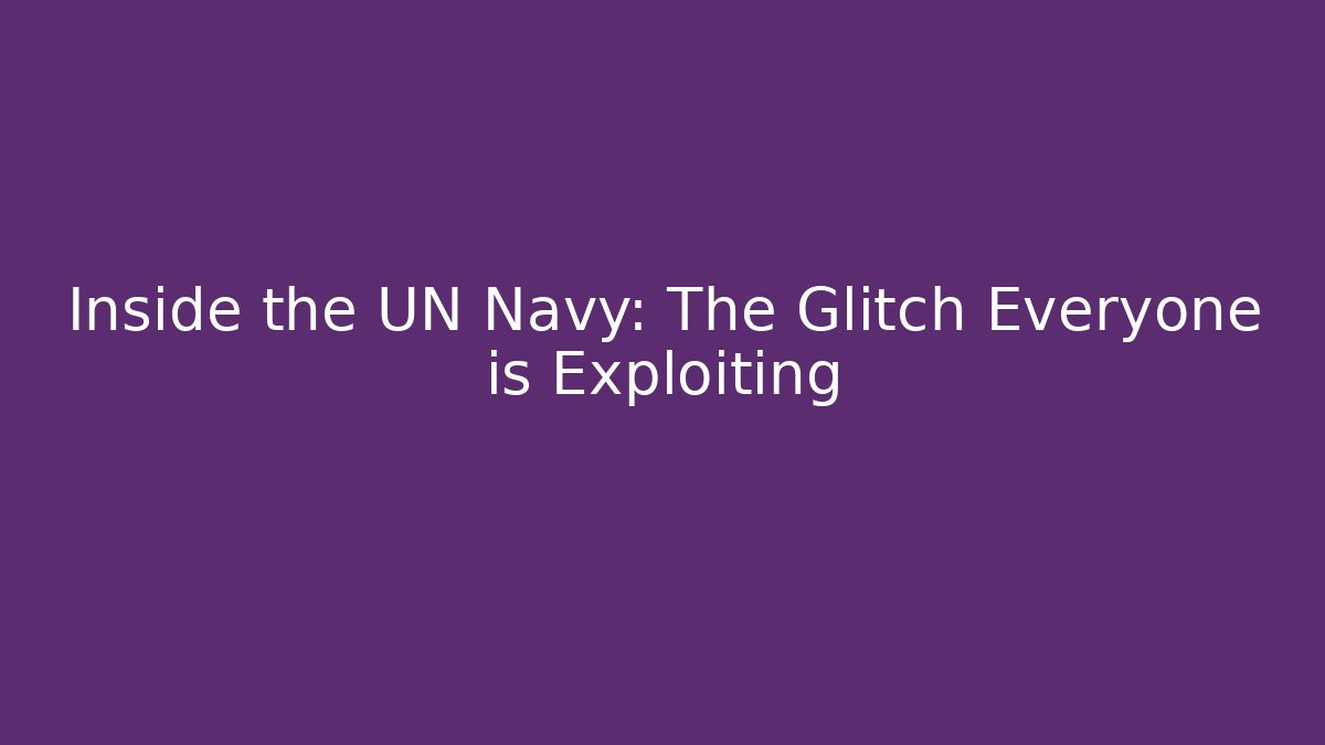 Inside the UN Navy: The Glitch Everyone is Exploiting