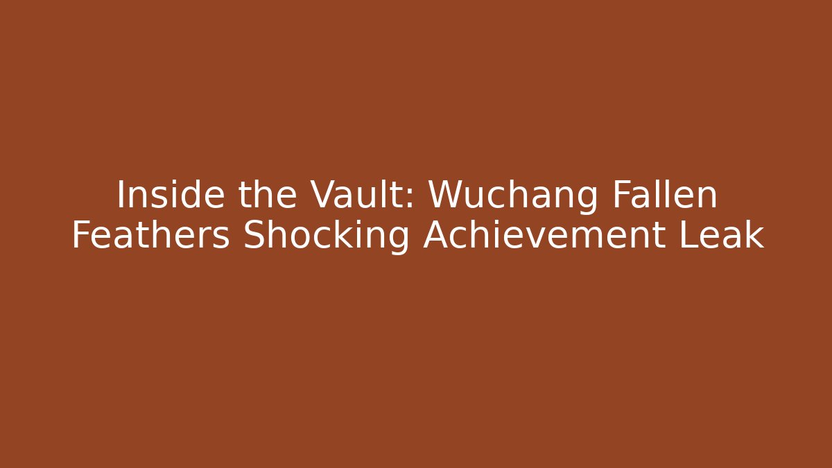 Inside the Vault: Wuchang Fallen Feathers Shocking Achievement Leak