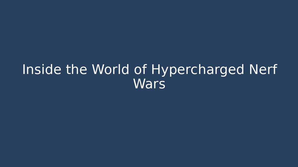 Inside the World of Hypercharged Nerf Wars