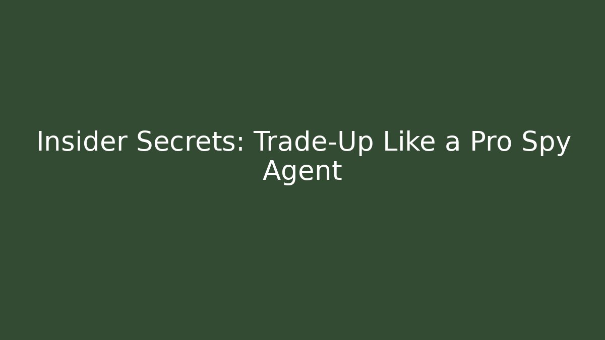 Insider Secrets: Trade-Up Like a Pro Spy Agent