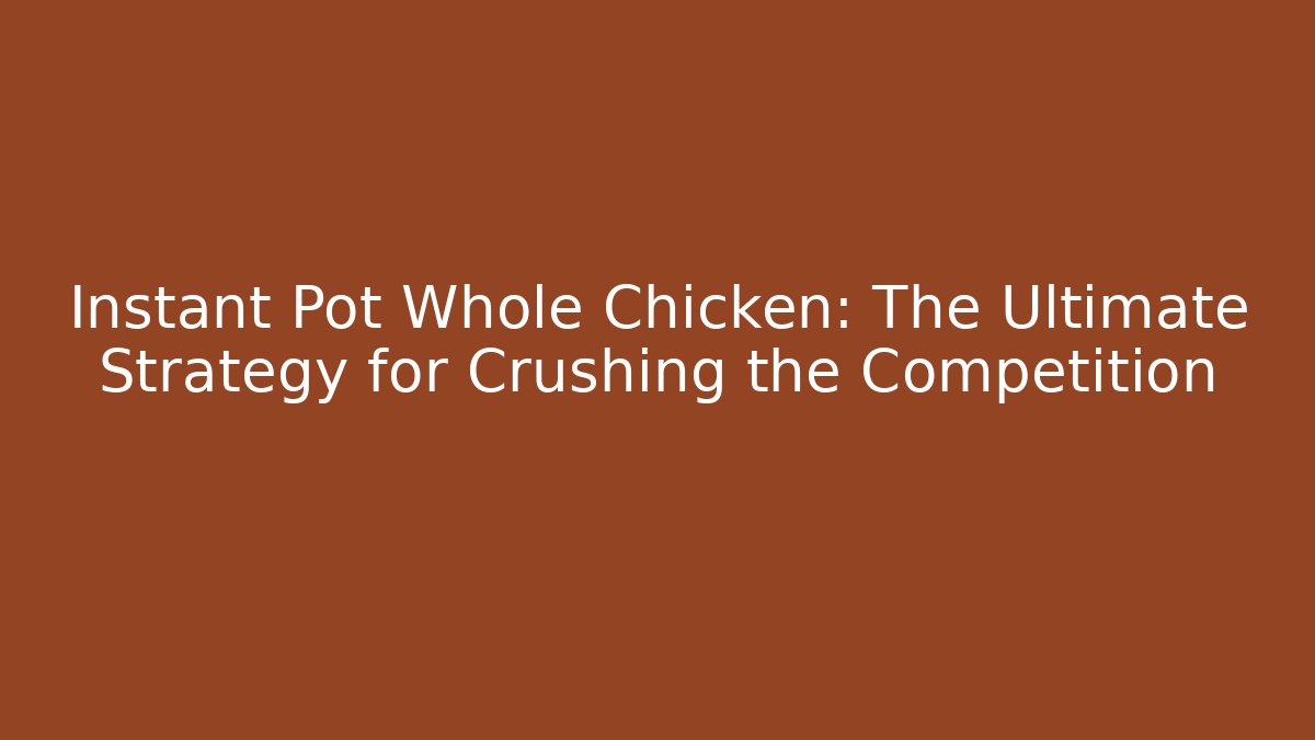 Instant Pot Whole Chicken: The Ultimate Strategy for Crushing the Competition