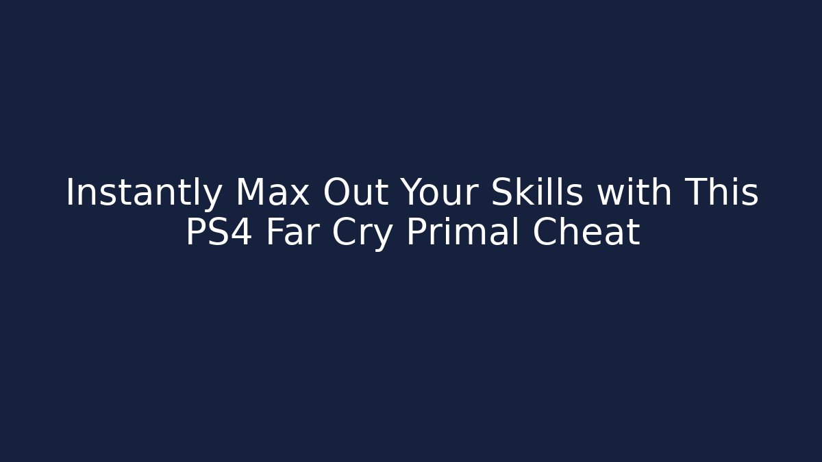 Instantly Max Out Your Skills with This PS4 Far Cry Primal Cheat