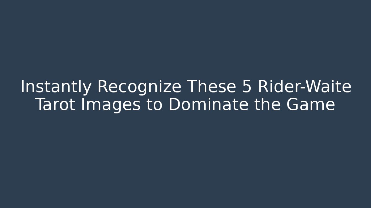 Instantly Recognize These 5 Rider-Waite Tarot Images to Dominate the Game
