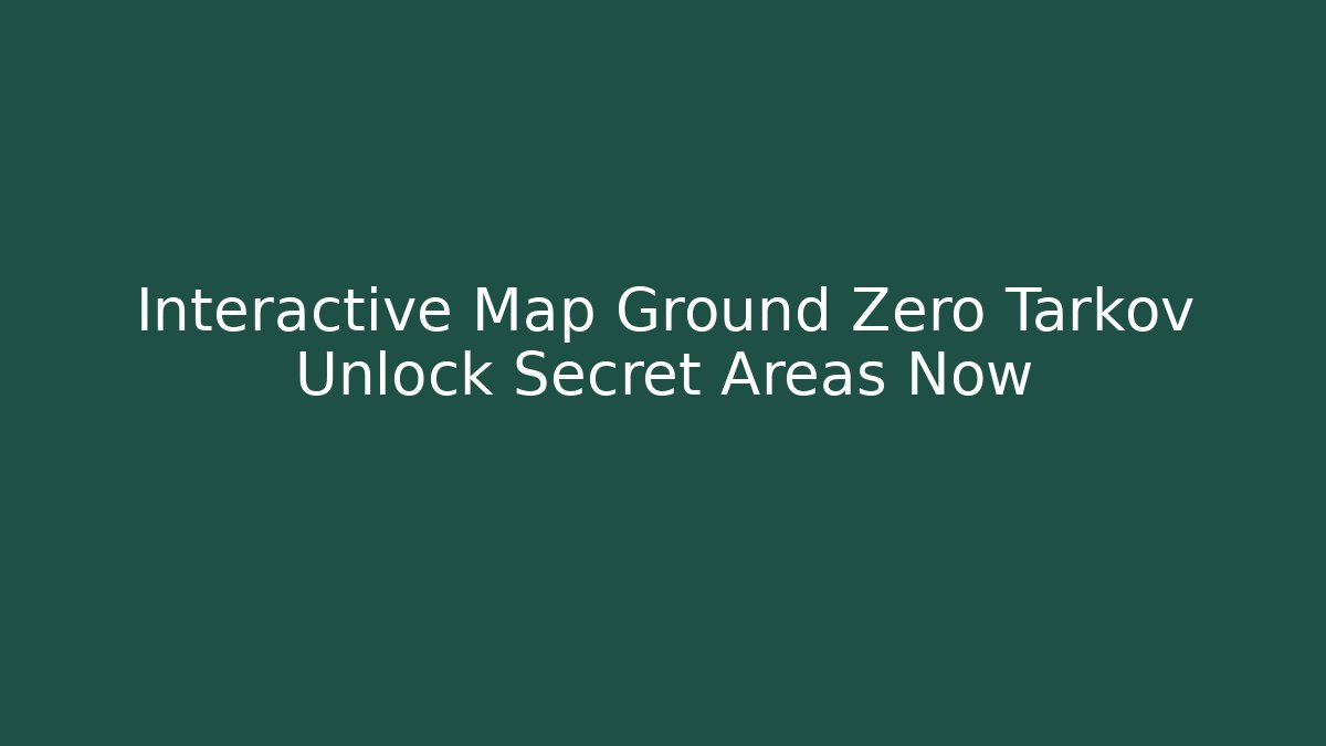 Interactive Map Ground Zero Tarkov Unlock Secret Areas Now