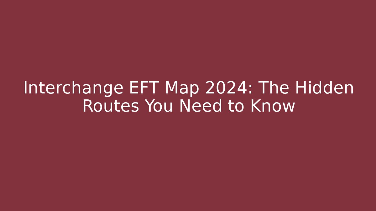 Interchange EFT Map 2024: The Hidden Routes You Need to Know