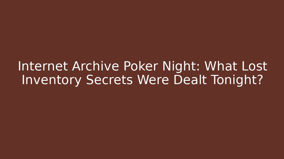 Internet Archive Poker Night: What Lost Inventory Secrets Were Dealt Tonight?