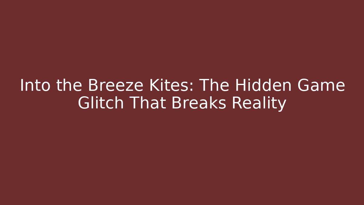 Into the Breeze Kites: The Hidden Game Glitch That Breaks Reality