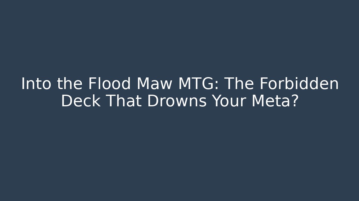 Into the Flood Maw MTG: The Forbidden Deck That Drowns Your Meta?