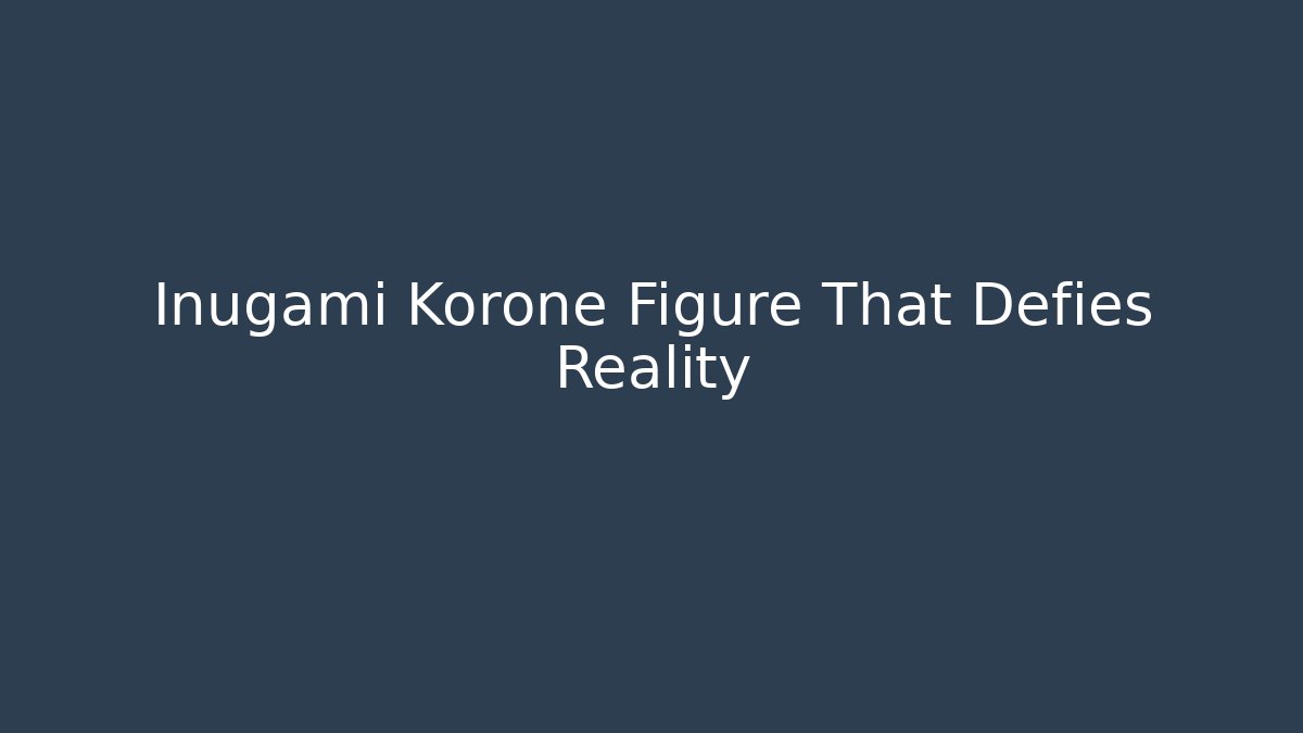 Inugami Korone Figure That Defies Reality