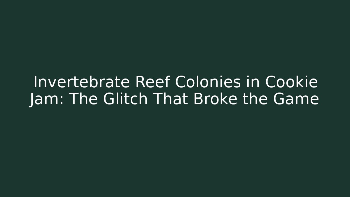 Invertebrate Reef Colonies in Cookie Jam: The Glitch That Broke the Game