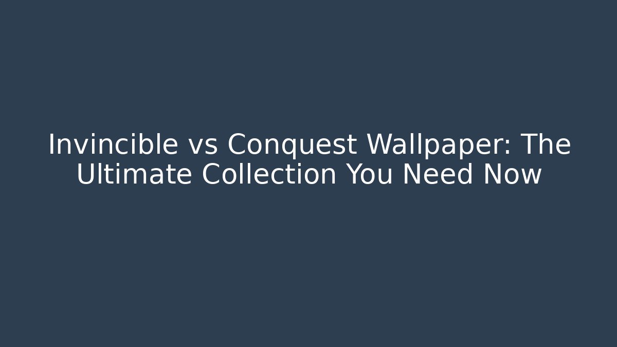 Invincible vs Conquest Wallpaper: The Ultimate Collection You Need Now
