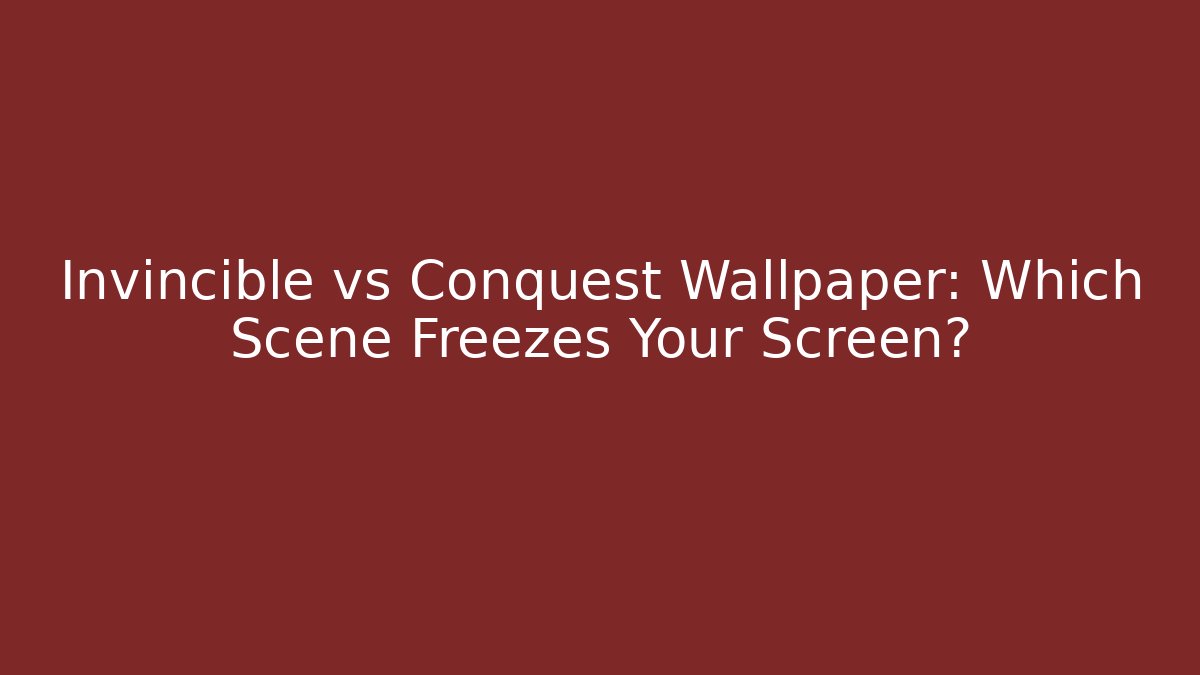 Invincible vs Conquest Wallpaper: Which Scene Freezes Your Screen?