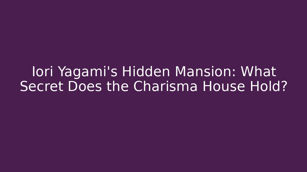 Iori Yagami's Hidden Mansion: What Secret Does the Charisma House Hold?